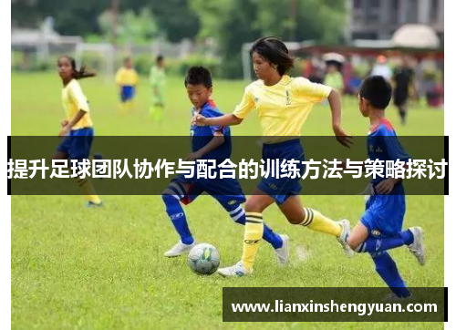 提升足球团队协作与配合的训练方法与策略探讨